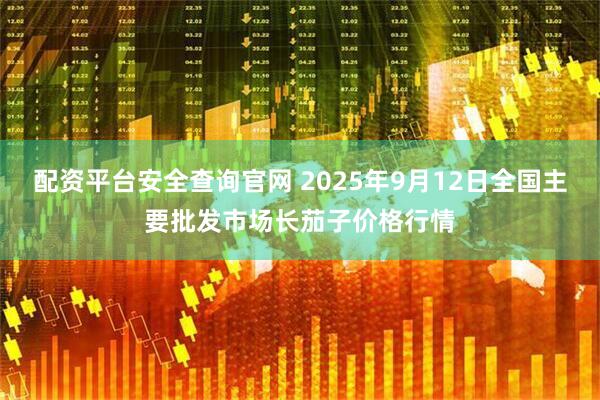 配资平台安全查询官网 2025年9月12日全国主要批发市场长茄子价格行情