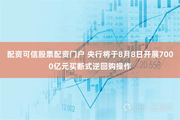 配资可信股票配资门户 央行将于8月8日开展7000亿元买断式逆回购操作