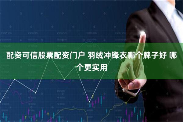 配资可信股票配资门户 羽绒冲锋衣哪个牌子好 哪个更实用