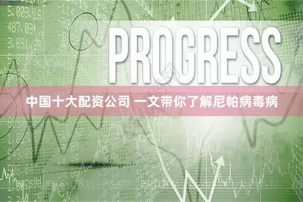 中国十大配资公司 一文带你了解尼帕病毒病