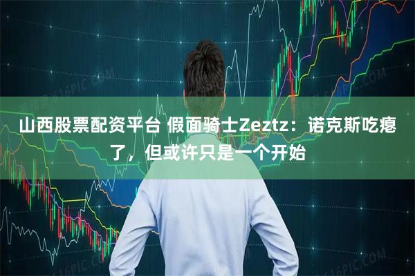 山西股票配资平台 假面骑士Zeztz：诺克斯吃瘪了，但或许只是一个开始