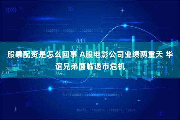 股票配资是怎么回事 A股电影公司业绩两重天 华谊兄弟面临退市危机