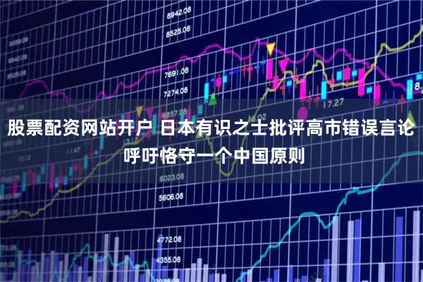 股票配资网站开户 日本有识之士批评高市错误言论 呼吁恪守一个中国原则