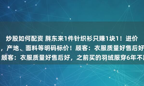 炒股如何配资 胖东来1件针织衫只赚1块1！进价147.9元，售价149元，产地、面料等明码标价！顾客：衣服质量好售后好，之前买的羽绒服穿6年不跑绒