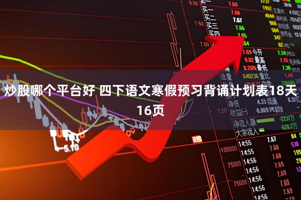 炒股哪个平台好 四下语文寒假预习背诵计划表18天16页