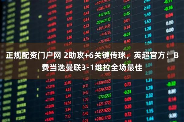 正规配资门户网 2助攻+6关键传球，英超官方：B费当选曼联3-1维拉全场最佳