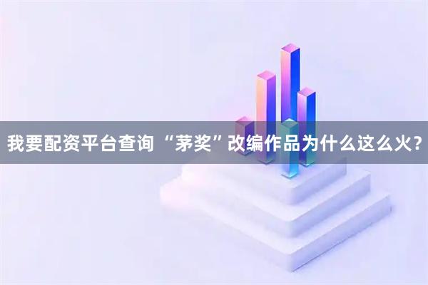 我要配资平台查询 “茅奖”改编作品为什么这么火？