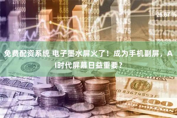 免费配资系统 电子墨水屏火了！成为手机副屏，AI时代屏幕日益重要？