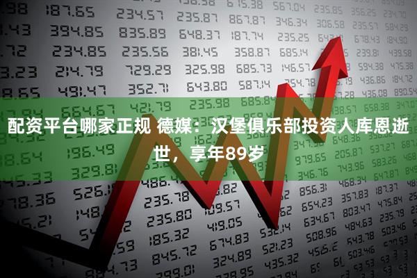 配资平台哪家正规 德媒：汉堡俱乐部投资人库恩逝世，享年89岁